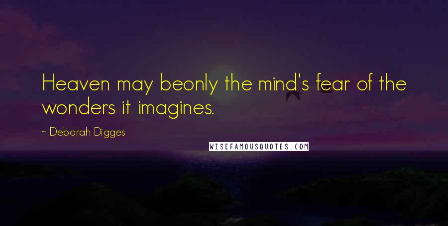 Deborah Digges Quotes: Heaven may beonly the mind's fear of the wonders it imagines.