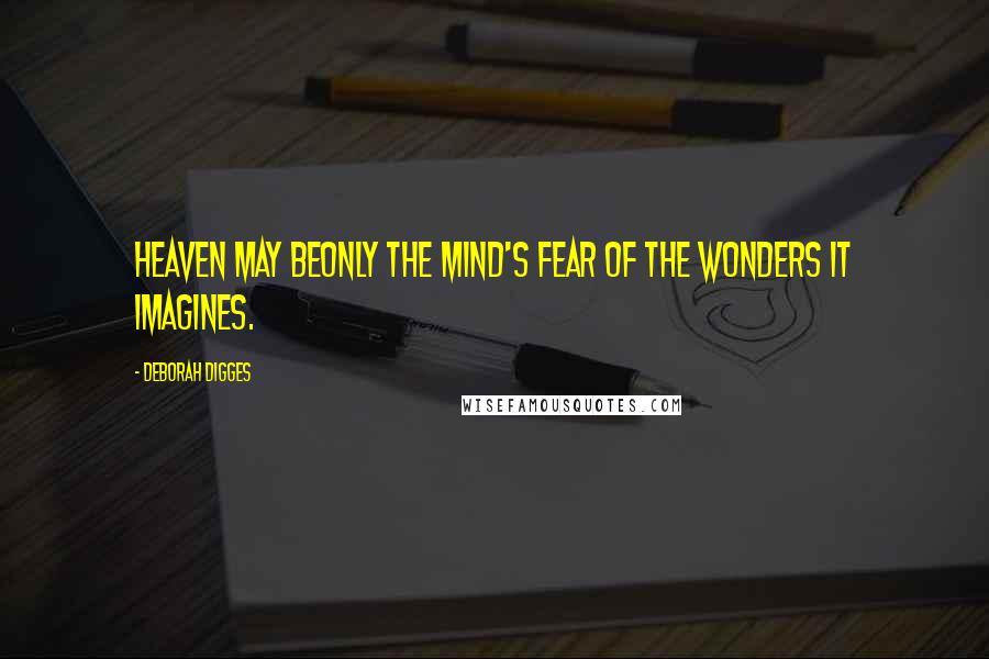 Deborah Digges Quotes: Heaven may beonly the mind's fear of the wonders it imagines.