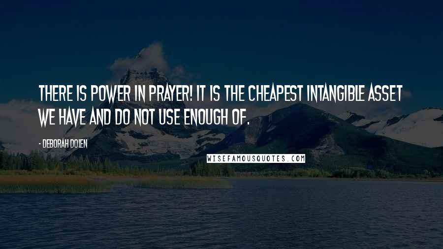 Deborah Dolen Quotes: There IS POWER IN PRAYER! It is the cheapest intangible asset we have and do not use enough of.