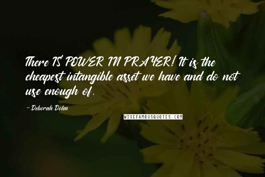 Deborah Dolen Quotes: There IS POWER IN PRAYER! It is the cheapest intangible asset we have and do not use enough of.