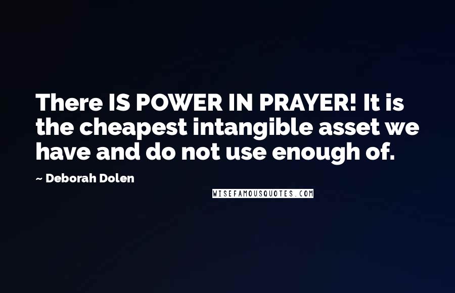 Deborah Dolen Quotes: There IS POWER IN PRAYER! It is the cheapest intangible asset we have and do not use enough of.