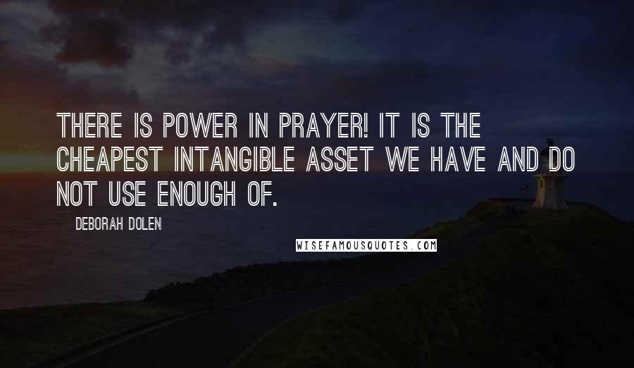 Deborah Dolen Quotes: There IS POWER IN PRAYER! It is the cheapest intangible asset we have and do not use enough of.