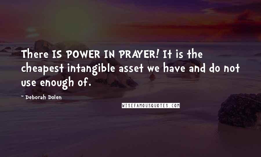 Deborah Dolen Quotes: There IS POWER IN PRAYER! It is the cheapest intangible asset we have and do not use enough of.