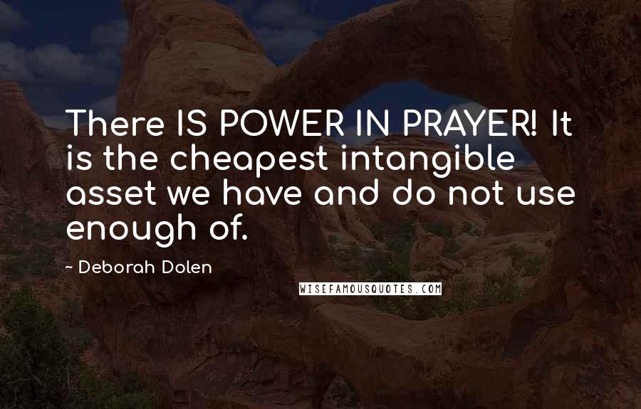 Deborah Dolen Quotes: There IS POWER IN PRAYER! It is the cheapest intangible asset we have and do not use enough of.