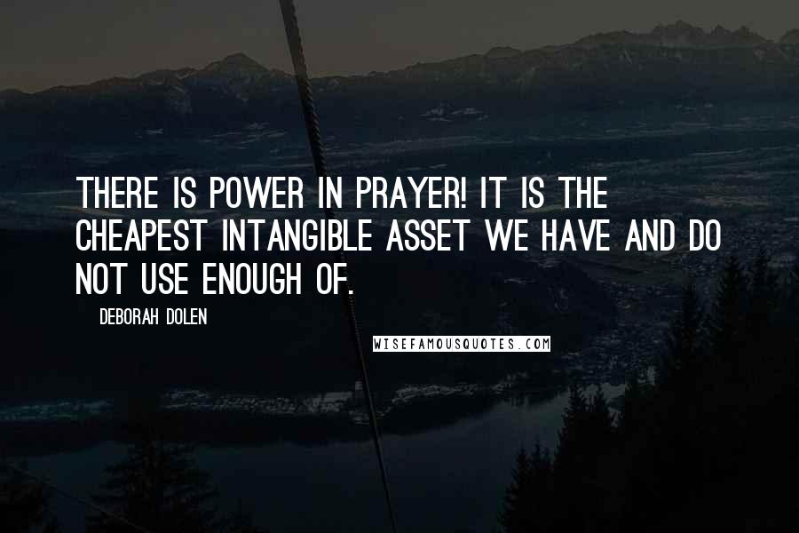 Deborah Dolen Quotes: There IS POWER IN PRAYER! It is the cheapest intangible asset we have and do not use enough of.