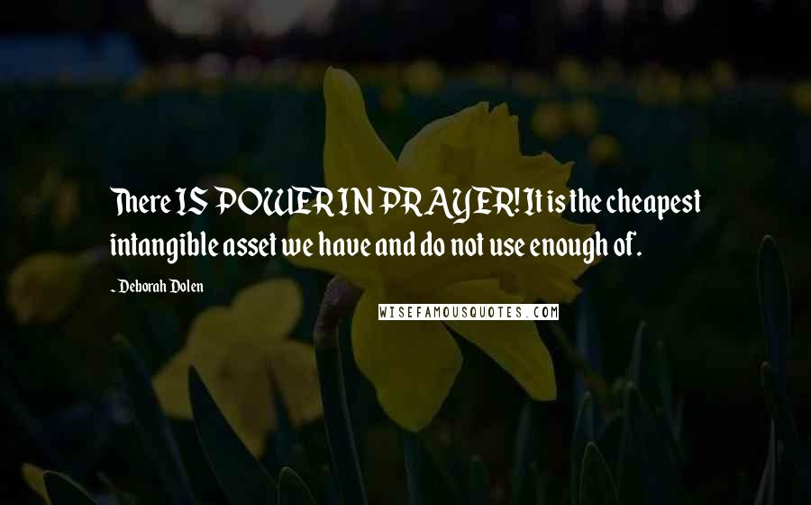 Deborah Dolen Quotes: There IS POWER IN PRAYER! It is the cheapest intangible asset we have and do not use enough of.