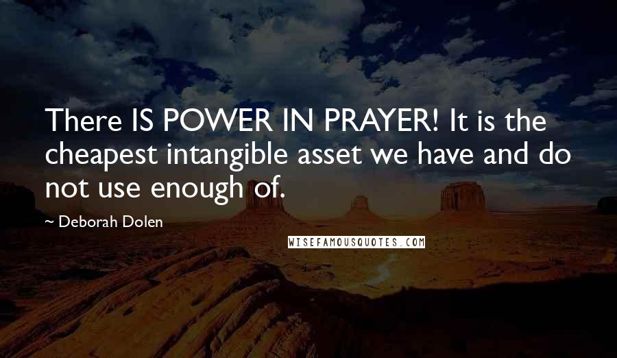 Deborah Dolen Quotes: There IS POWER IN PRAYER! It is the cheapest intangible asset we have and do not use enough of.