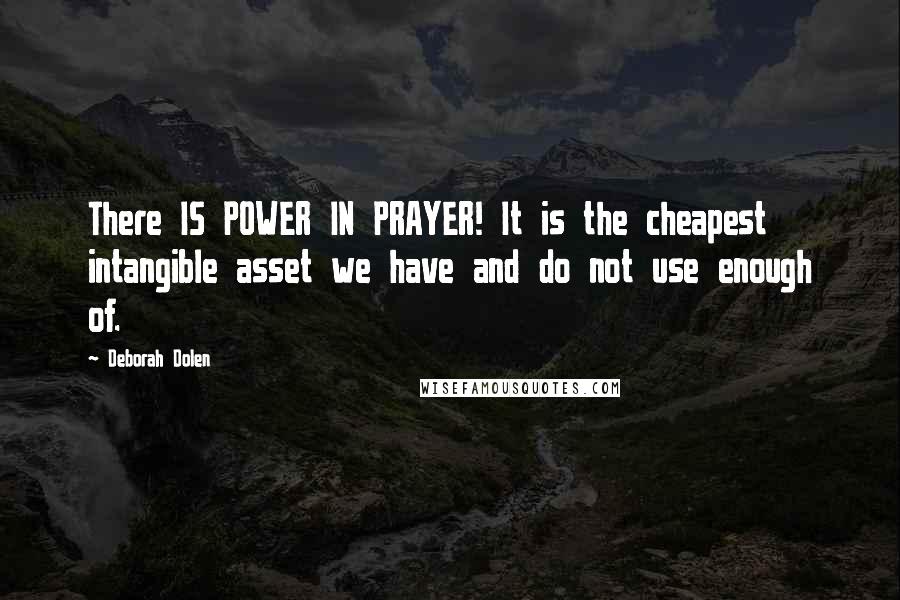 Deborah Dolen Quotes: There IS POWER IN PRAYER! It is the cheapest intangible asset we have and do not use enough of.