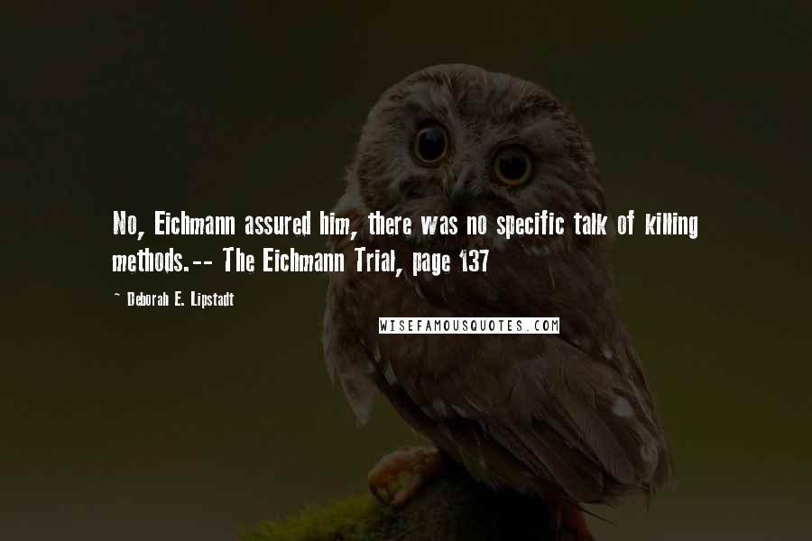 Deborah E. Lipstadt Quotes: No, Eichmann assured him, there was no specific talk of killing methods.-- The Eichmann Trial, page 137