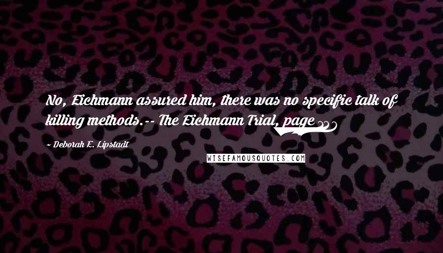 Deborah E. Lipstadt Quotes: No, Eichmann assured him, there was no specific talk of killing methods.-- The Eichmann Trial, page 137