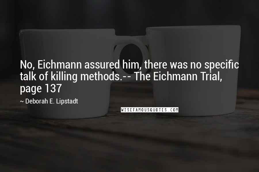 Deborah E. Lipstadt Quotes: No, Eichmann assured him, there was no specific talk of killing methods.-- The Eichmann Trial, page 137