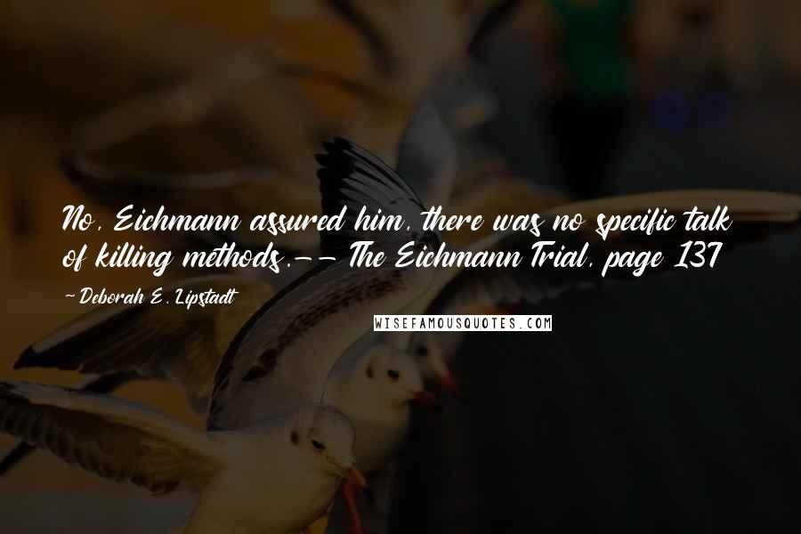 Deborah E. Lipstadt Quotes: No, Eichmann assured him, there was no specific talk of killing methods.-- The Eichmann Trial, page 137