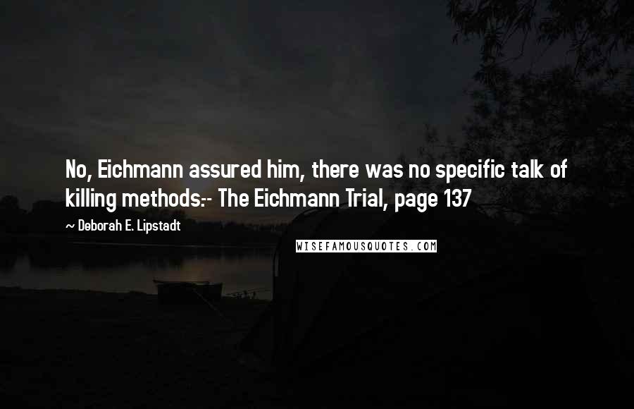 Deborah E. Lipstadt Quotes: No, Eichmann assured him, there was no specific talk of killing methods.-- The Eichmann Trial, page 137