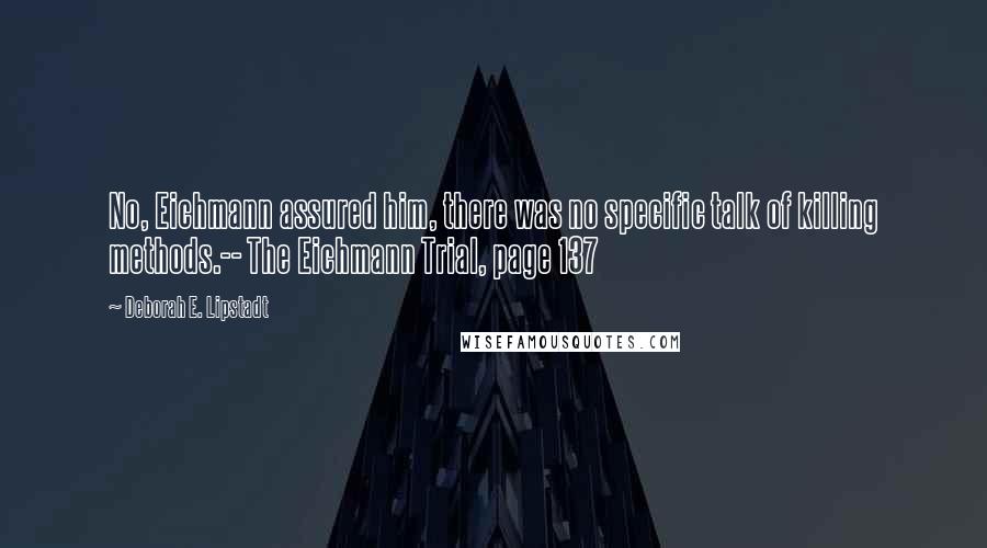 Deborah E. Lipstadt Quotes: No, Eichmann assured him, there was no specific talk of killing methods.-- The Eichmann Trial, page 137