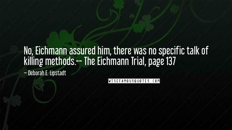 Deborah E. Lipstadt Quotes: No, Eichmann assured him, there was no specific talk of killing methods.-- The Eichmann Trial, page 137