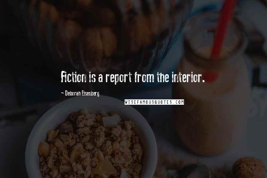 Deborah Eisenberg Quotes: Fiction is a report from the interior.