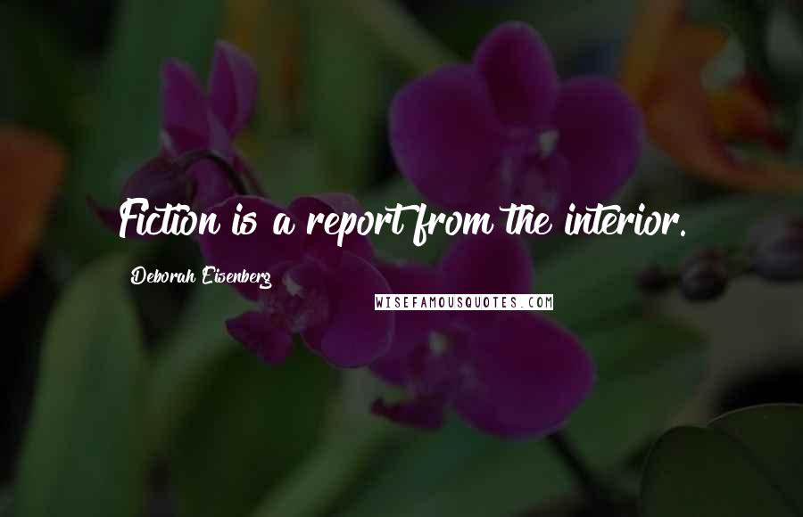 Deborah Eisenberg Quotes: Fiction is a report from the interior.