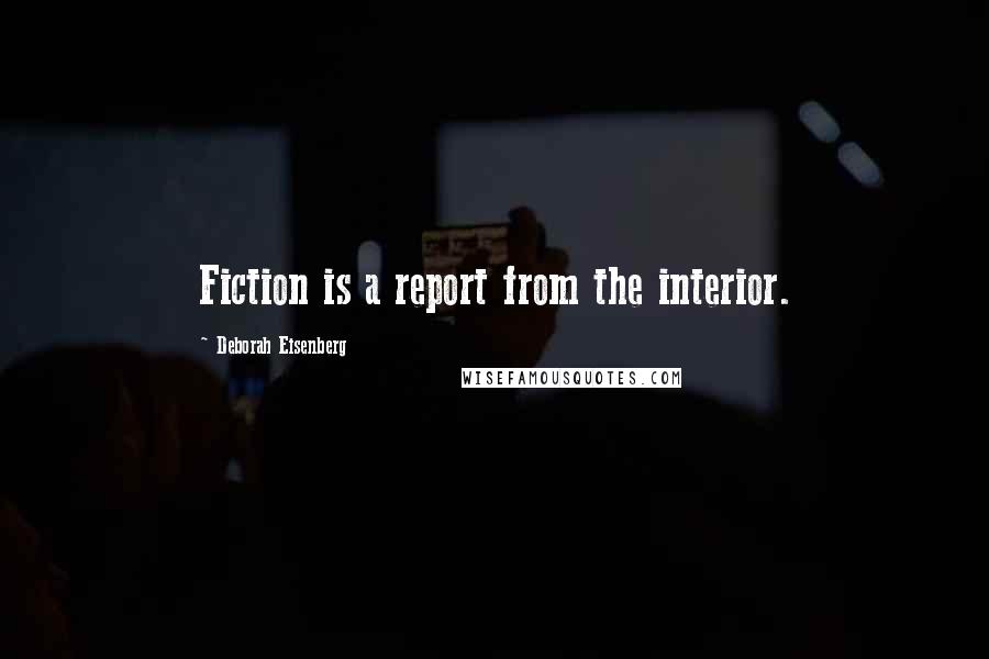 Deborah Eisenberg Quotes: Fiction is a report from the interior.