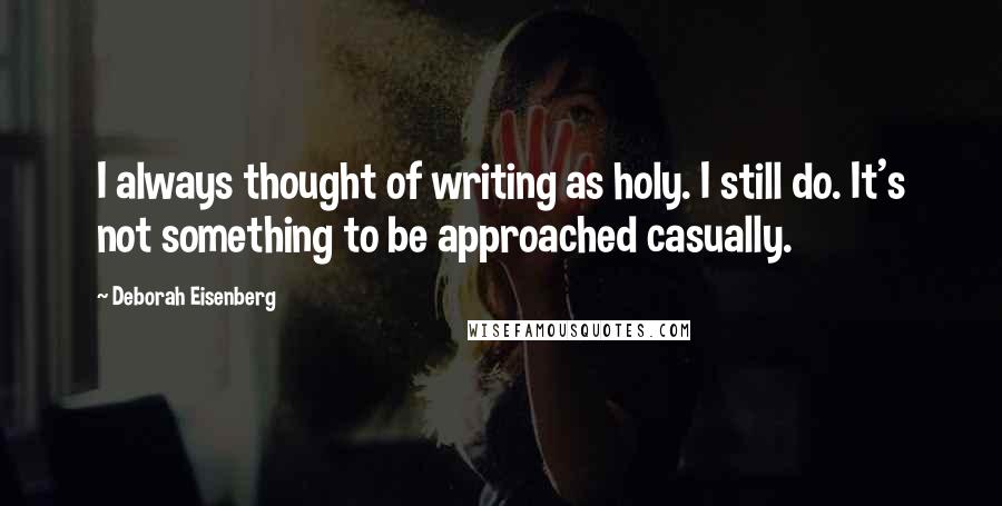 Deborah Eisenberg Quotes: I always thought of writing as holy. I still do. It's not something to be approached casually.