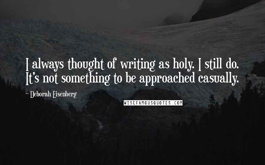 Deborah Eisenberg Quotes: I always thought of writing as holy. I still do. It's not something to be approached casually.