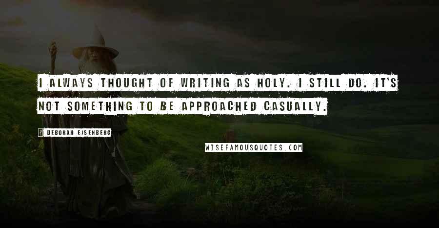 Deborah Eisenberg Quotes: I always thought of writing as holy. I still do. It's not something to be approached casually.