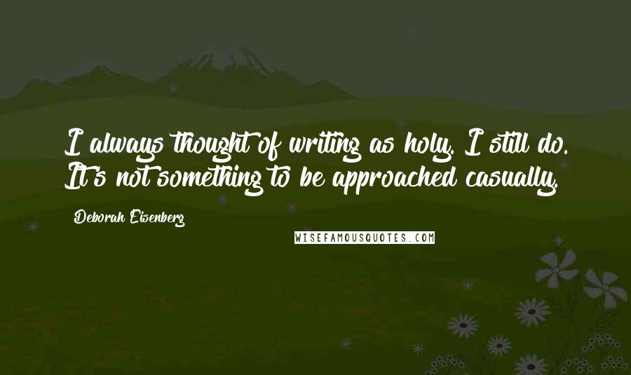 Deborah Eisenberg Quotes: I always thought of writing as holy. I still do. It's not something to be approached casually.