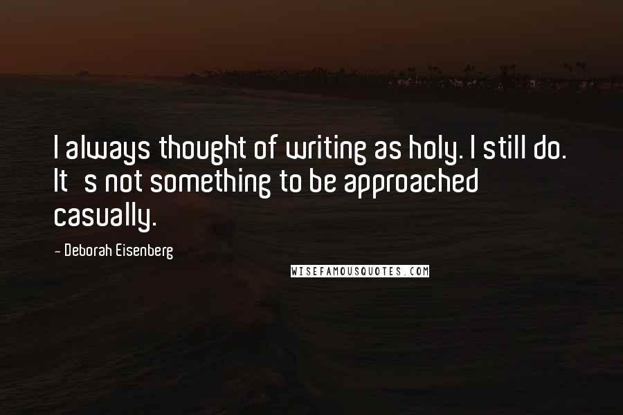 Deborah Eisenberg Quotes: I always thought of writing as holy. I still do. It's not something to be approached casually.