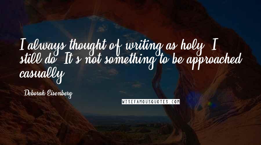 Deborah Eisenberg Quotes: I always thought of writing as holy. I still do. It's not something to be approached casually.