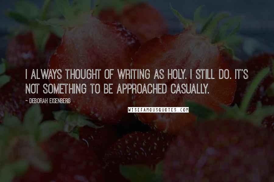 Deborah Eisenberg Quotes: I always thought of writing as holy. I still do. It's not something to be approached casually.