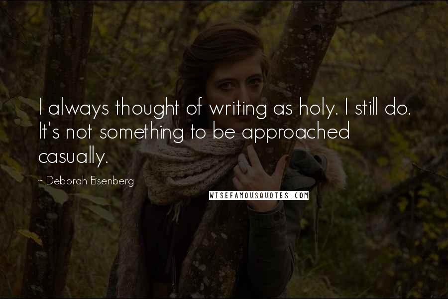 Deborah Eisenberg Quotes: I always thought of writing as holy. I still do. It's not something to be approached casually.