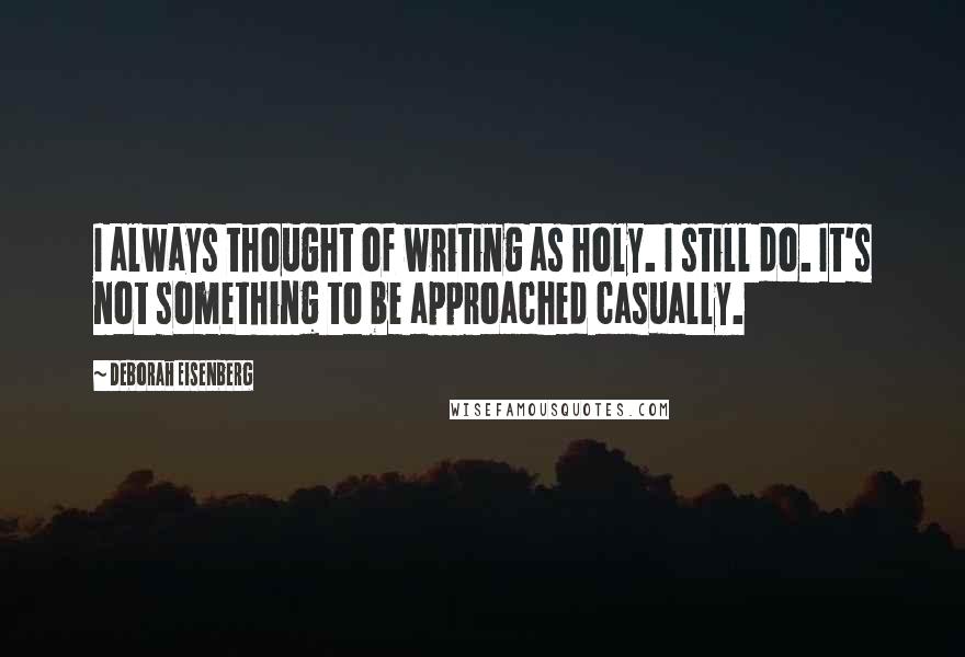 Deborah Eisenberg Quotes: I always thought of writing as holy. I still do. It's not something to be approached casually.