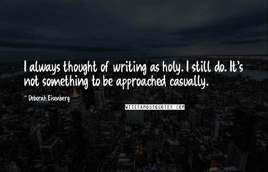 Deborah Eisenberg Quotes: I always thought of writing as holy. I still do. It's not something to be approached casually.
