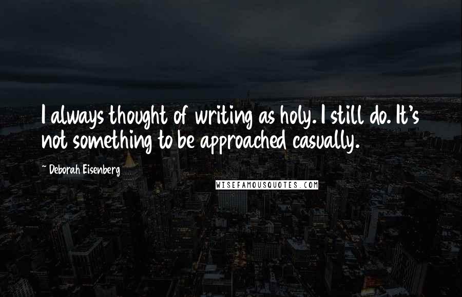 Deborah Eisenberg Quotes: I always thought of writing as holy. I still do. It's not something to be approached casually.