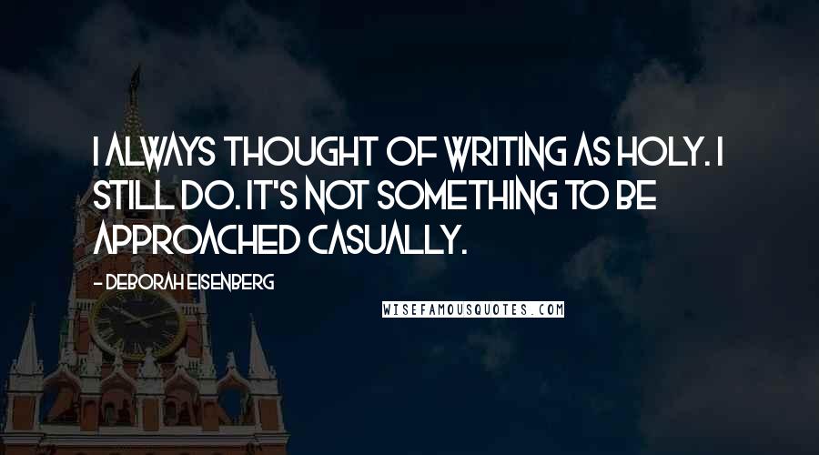 Deborah Eisenberg Quotes: I always thought of writing as holy. I still do. It's not something to be approached casually.