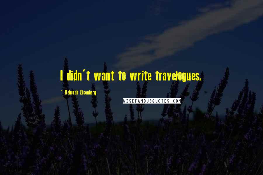 Deborah Eisenberg Quotes: I didn't want to write travelogues.