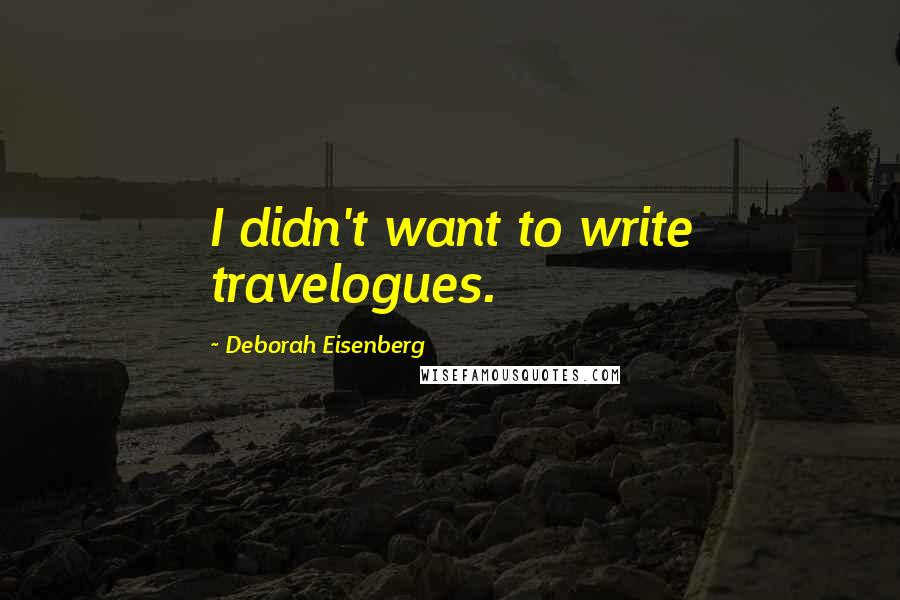 Deborah Eisenberg Quotes: I didn't want to write travelogues.