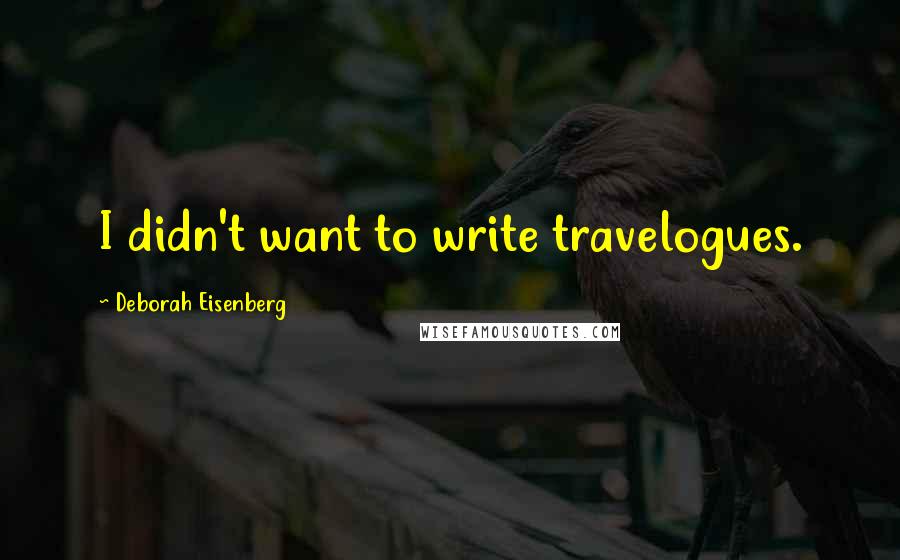 Deborah Eisenberg Quotes: I didn't want to write travelogues.