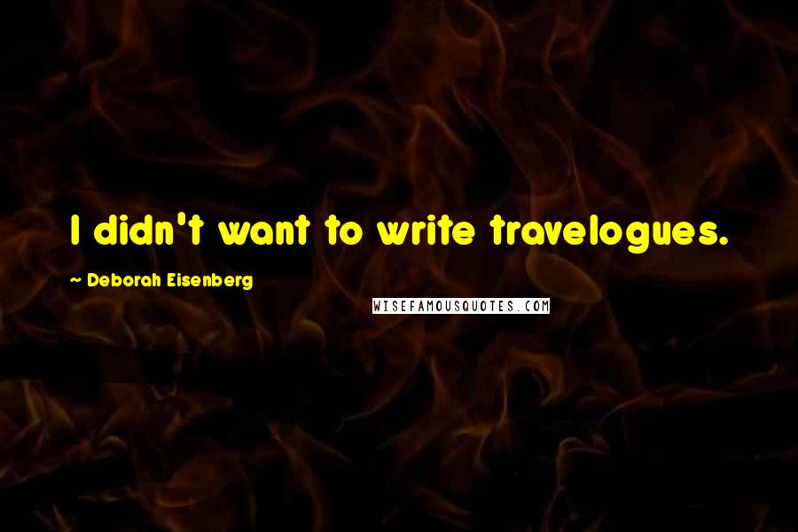 Deborah Eisenberg Quotes: I didn't want to write travelogues.