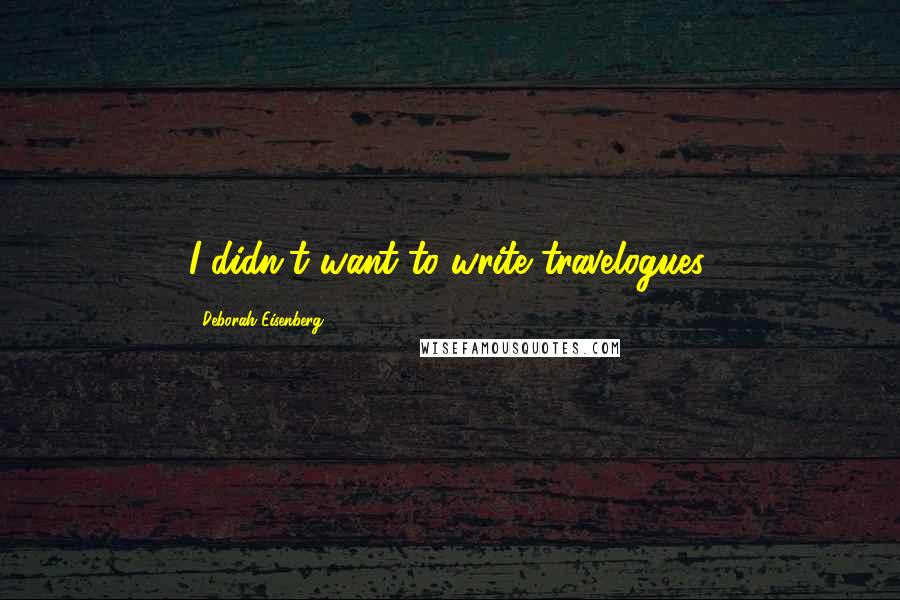 Deborah Eisenberg Quotes: I didn't want to write travelogues.