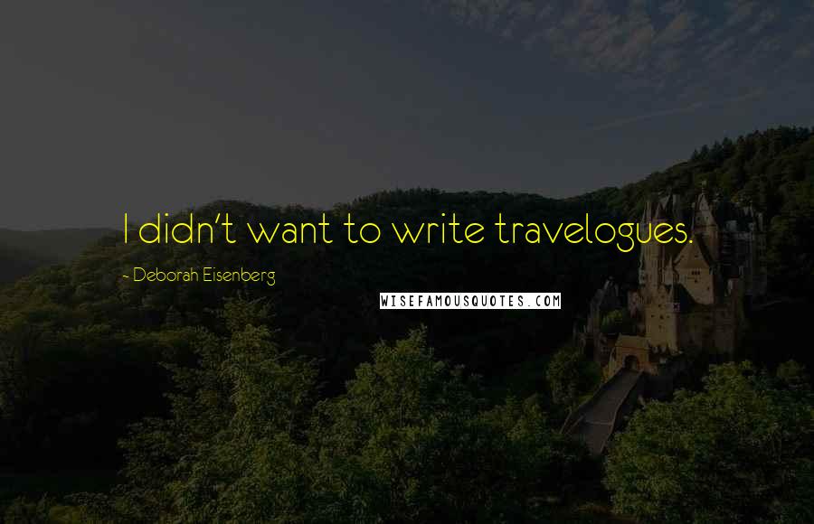 Deborah Eisenberg Quotes: I didn't want to write travelogues.