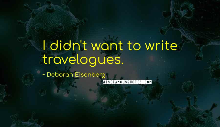 Deborah Eisenberg Quotes: I didn't want to write travelogues.