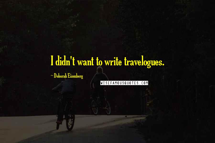 Deborah Eisenberg Quotes: I didn't want to write travelogues.