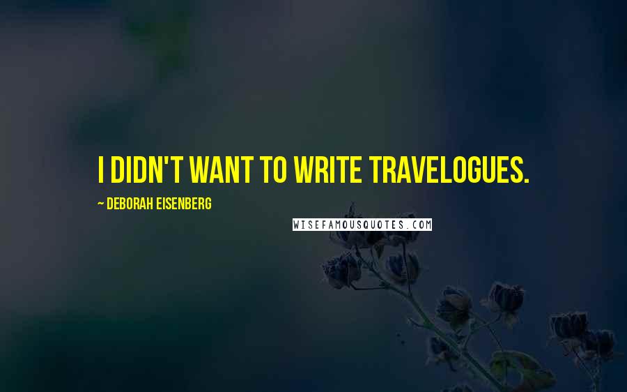 Deborah Eisenberg Quotes: I didn't want to write travelogues.