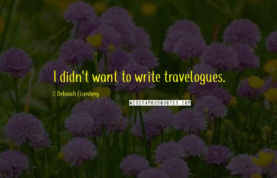 Deborah Eisenberg Quotes: I didn't want to write travelogues.