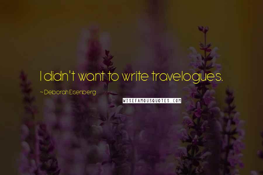 Deborah Eisenberg Quotes: I didn't want to write travelogues.