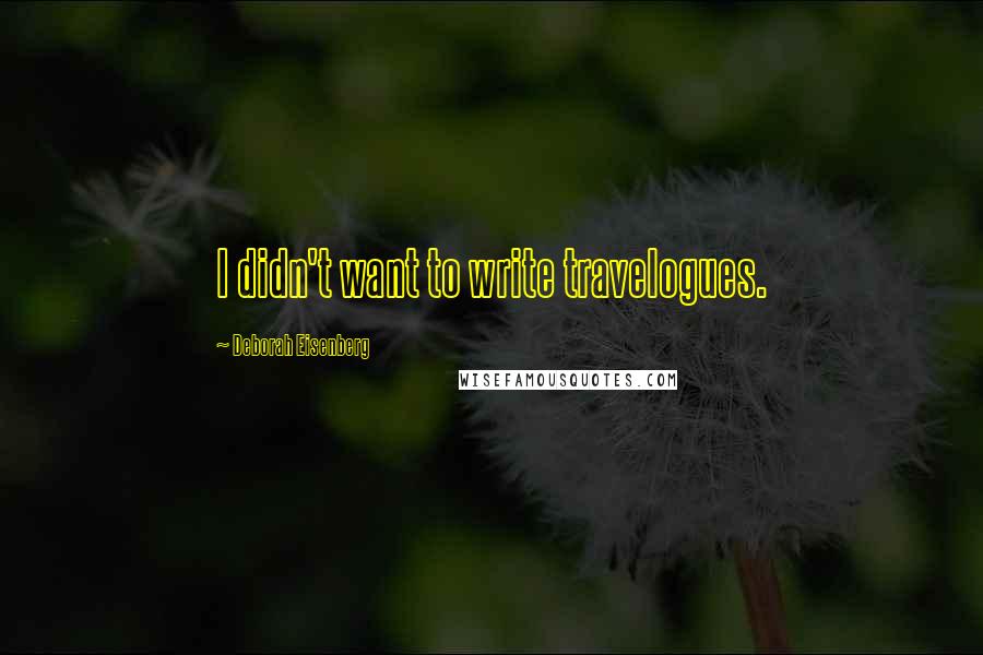 Deborah Eisenberg Quotes: I didn't want to write travelogues.