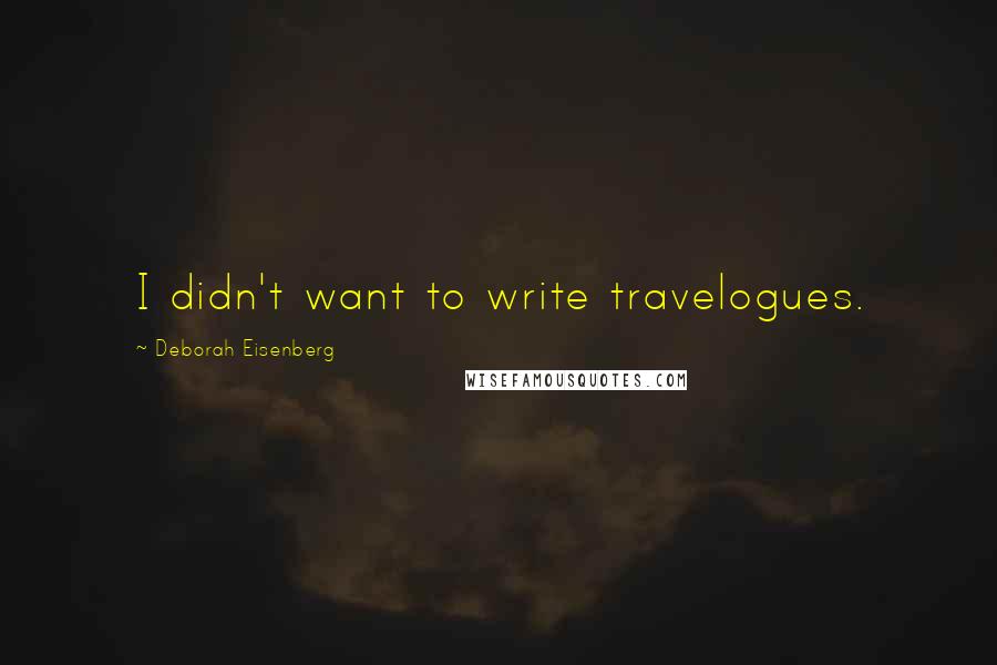 Deborah Eisenberg Quotes: I didn't want to write travelogues.