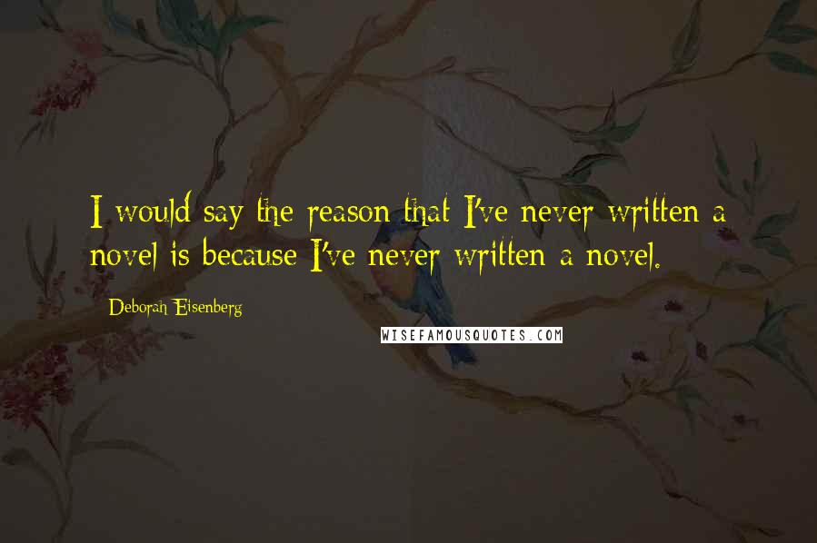 Deborah Eisenberg Quotes: I would say the reason that I've never written a novel is because I've never written a novel.