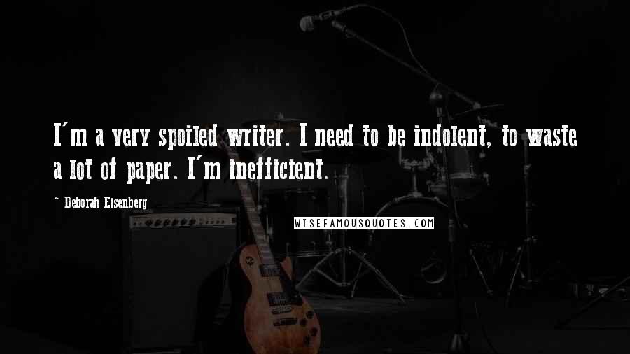 Deborah Eisenberg Quotes: I'm a very spoiled writer. I need to be indolent, to waste a lot of paper. I'm inefficient.