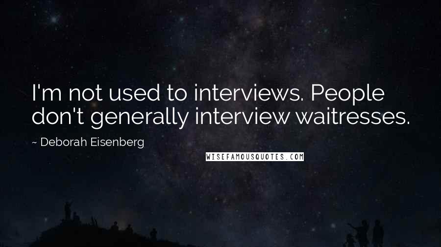 Deborah Eisenberg Quotes: I'm not used to interviews. People don't generally interview waitresses.